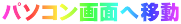 �p�\�R����ʂֈړ�